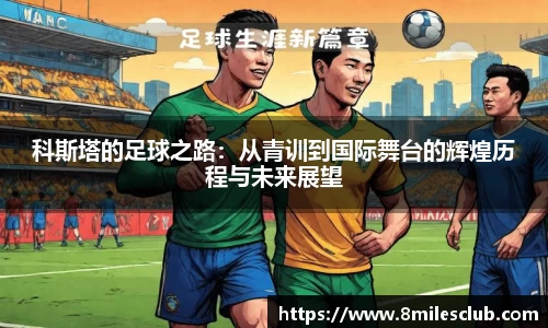 科斯塔的足球之路：从青训到国际舞台的辉煌历程与未来展望